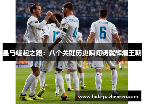 皇马崛起之路：八个关键历史瞬间铸就辉煌王朝