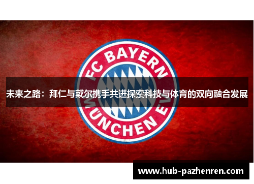 未来之路：拜仁与戴尔携手共进探索科技与体育的双向融合发展