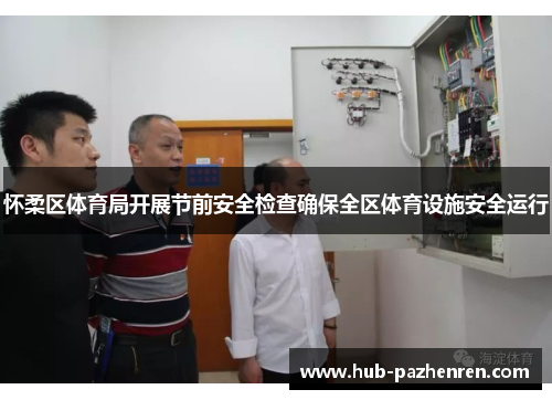 怀柔区体育局开展节前安全检查确保全区体育设施安全运行