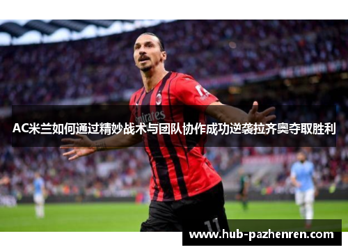 AC米兰如何通过精妙战术与团队协作成功逆袭拉齐奥夺取胜利
