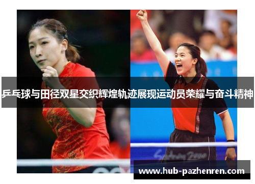 乒乓球与田径双星交织辉煌轨迹展现运动员荣耀与奋斗精神