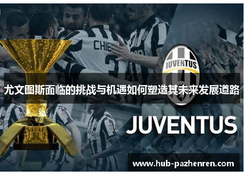 尤文图斯面临的挑战与机遇如何塑造其未来发展道路