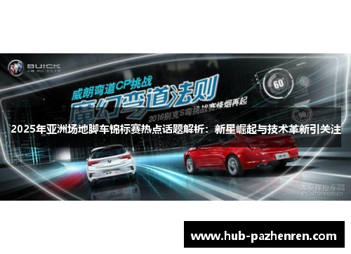 2025年亚洲场地脚车锦标赛热点话题解析：新星崛起与技术革新引关注