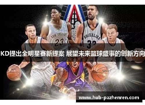 KD提出全明星赛新提案 展望未来篮球盛事的创新方向