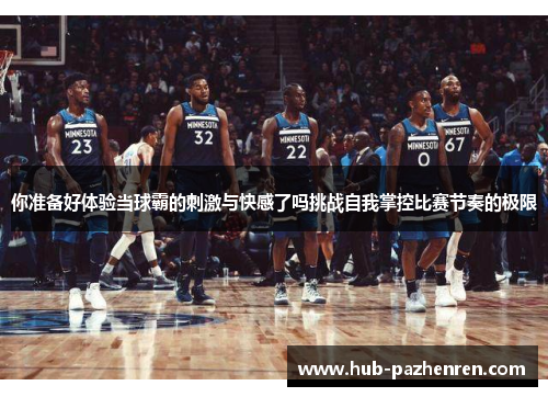 你准备好体验当球霸的刺激与快感了吗挑战自我掌控比赛节奏的极限