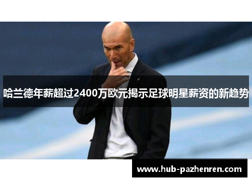 哈兰德年薪超过2400万欧元揭示足球明星薪资的新趋势