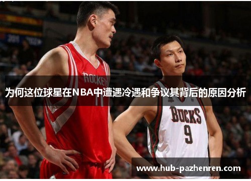 为何这位球星在NBA中遭遇冷遇和争议其背后的原因分析