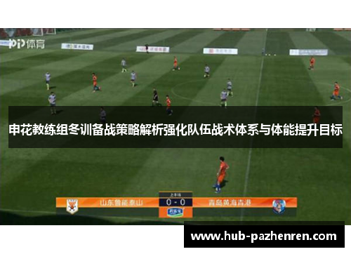 申花教练组冬训备战策略解析强化队伍战术体系与体能提升目标