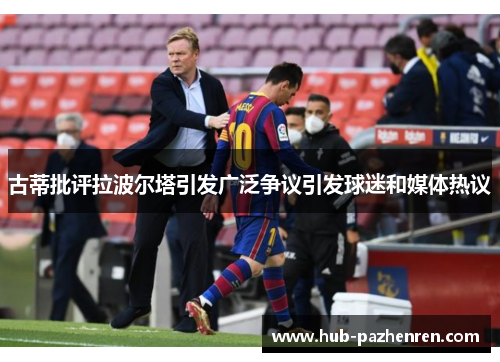 古蒂批评拉波尔塔引发广泛争议引发球迷和媒体热议