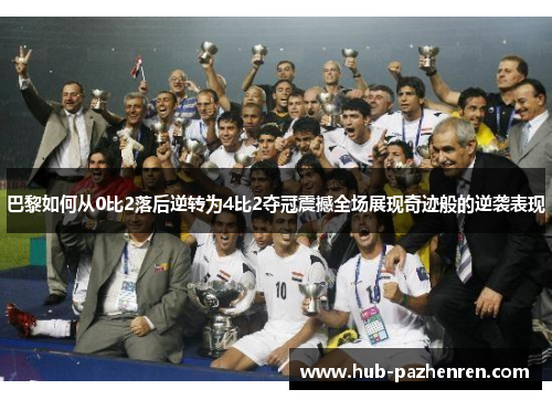 巴黎如何从0比2落后逆转为4比2夺冠震撼全场展现奇迹般的逆袭表现