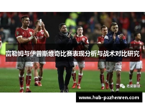 富勒姆与伊普斯维奇比赛表现分析与战术对比研究