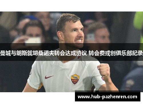 曼城与朗斯就胡桑诺夫转会达成协议 转会费或创俱乐部纪录