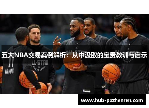 五大NBA交易案例解析：从中汲取的宝贵教训与启示