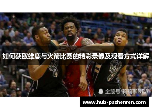 如何获取雄鹿与火箭比赛的精彩录像及观看方式详解