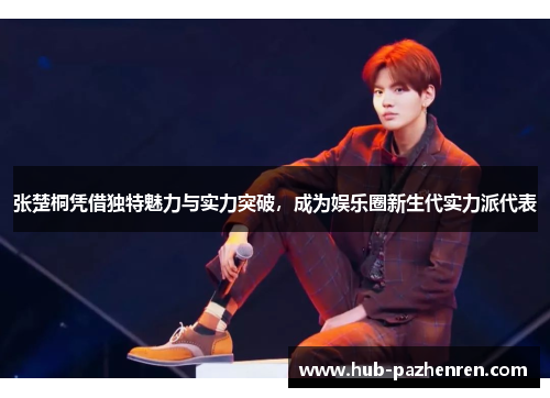 张楚桐凭借独特魅力与实力突破，成为娱乐圈新生代实力派代表
