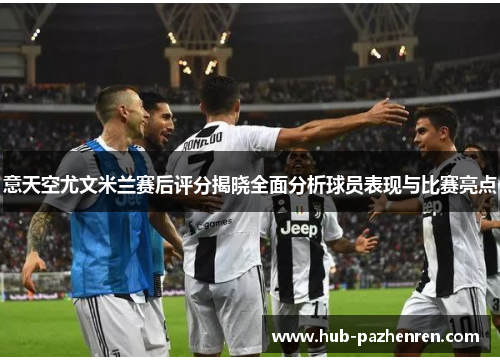 意天空尤文米兰赛后评分揭晓全面分析球员表现与比赛亮点