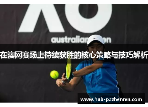 在澳网赛场上持续获胜的核心策略与技巧解析