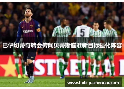 巴伊切蒂奇转会传闻贝蒂斯瞄准新目标强化阵容