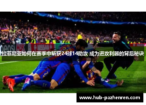 拉菲尼亚如何在赛季中斩获24球14助攻 成为进攻利器的背后秘诀