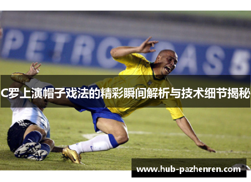 C罗上演帽子戏法的精彩瞬间解析与技术细节揭秘