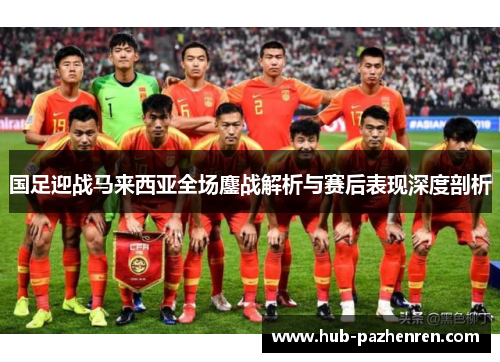 国足迎战马来西亚全场鏖战解析与赛后表现深度剖析