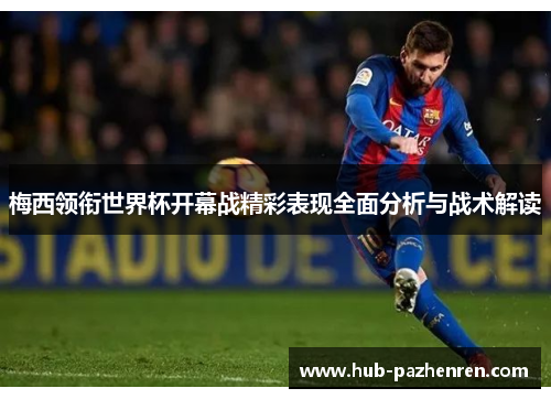 梅西领衔世界杯开幕战精彩表现全面分析与战术解读