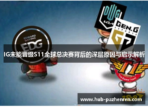 IG未能晋级S11全球总决赛背后的深层原因与启示解析