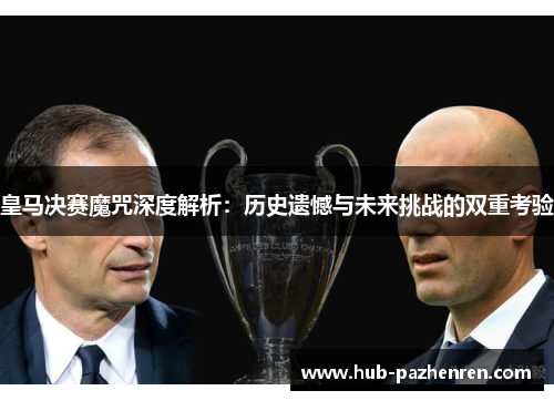 皇马决赛魔咒深度解析：历史遗憾与未来挑战的双重考验