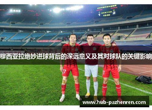 穆西亚拉绝妙进球背后的深远意义及其对球队的关键影响