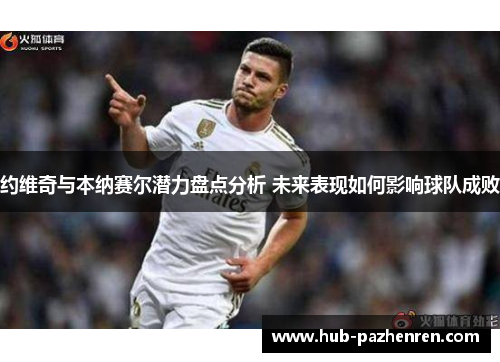 约维奇与本纳赛尔潜力盘点分析 未来表现如何影响球队成败