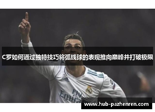 C罗如何通过独特技巧将弧线球的表现推向巅峰并打破极限