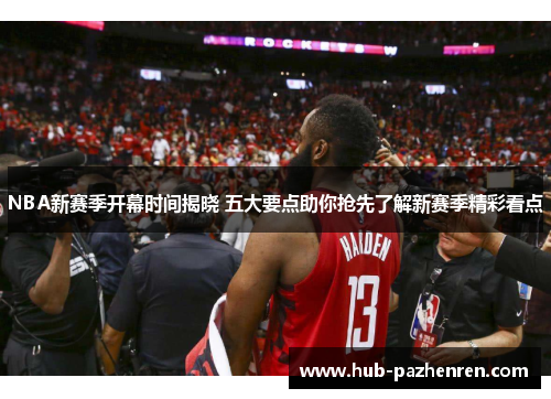 NBA新赛季开幕时间揭晓 五大要点助你抢先了解新赛季精彩看点