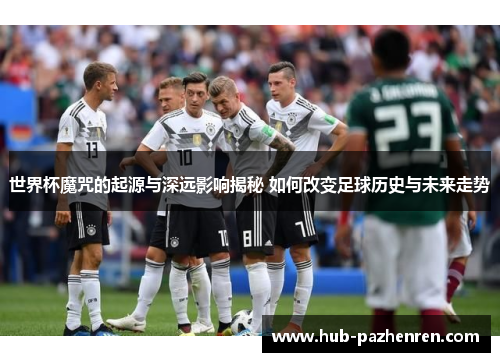 世界杯魔咒的起源与深远影响揭秘 如何改变足球历史与未来走势