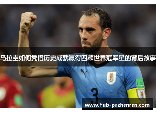 乌拉圭如何凭借历史成就赢得四颗世界冠军星的背后故事