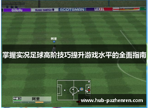 掌握实况足球高阶技巧提升游戏水平的全面指南