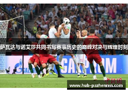 萨瓦达与诺艾莎共同书写赛事历史的巅峰对决与辉煌时刻 萨瓦达与诺艾莎共同书写赛事历史的巅峰对决与辉煌时刻