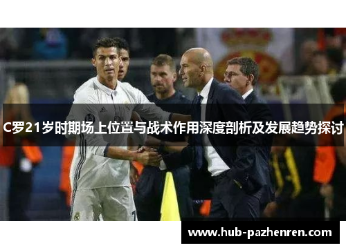 C罗21岁时期场上位置与战术作用深度剖析及发展趋势探讨