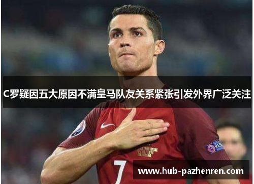 C罗疑因五大原因不满皇马队友关系紧张引发外界广泛关注