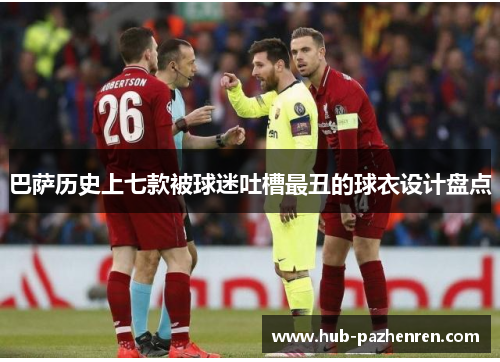 巴萨历史上七款被球迷吐槽最丑的球衣设计盘点