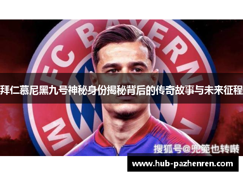 拜仁慕尼黑九号神秘身份揭秘背后的传奇故事与未来征程