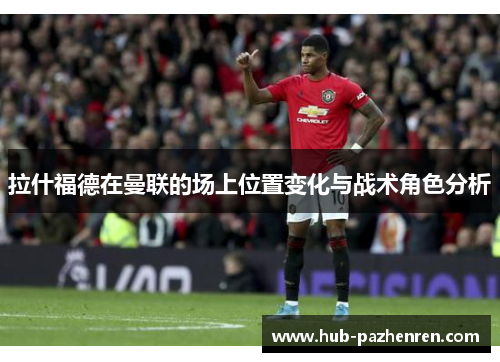 拉什福德在曼联的场上位置变化与战术角色分析