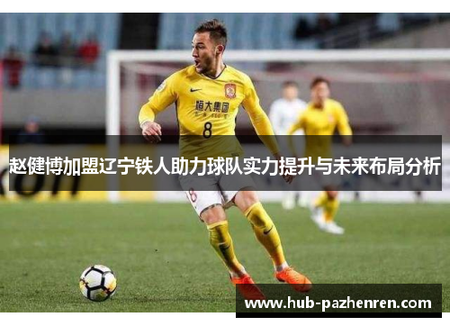 赵健博加盟辽宁铁人助力球队实力提升与未来布局分析