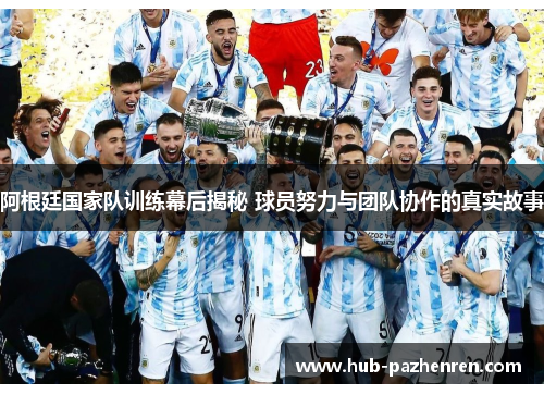 阿根廷国家队训练幕后揭秘 球员努力与团队协作的真实故事