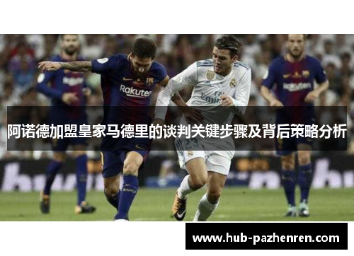 阿诺德加盟皇家马德里的谈判关键步骤及背后策略分析