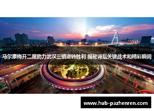 马尔康梅开二度助力武汉三镇逆转胜利 揭秘背后关键战术和精彩瞬间