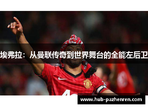 埃弗拉：从曼联传奇到世界舞台的全能左后卫