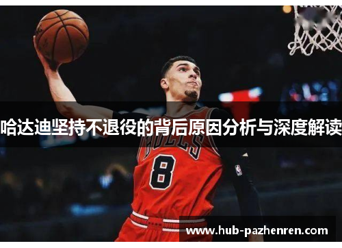 哈达迪坚持不退役的背后原因分析与深度解读
