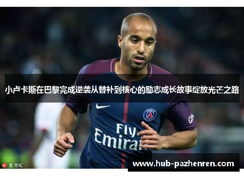 小卢卡斯在巴黎完成逆袭从替补到核心的励志成长故事绽放光芒之路