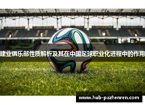 建业俱乐部性质解析及其在中国足球职业化进程中的作用