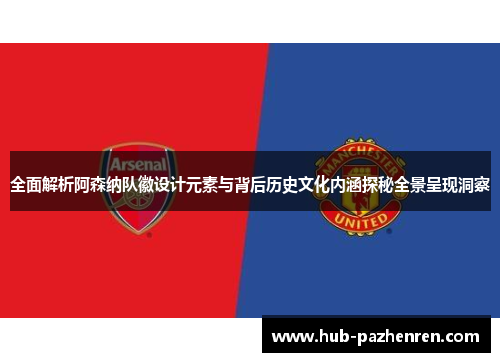 全面解析阿森纳队徽设计元素与背后历史文化内涵探秘全景呈现洞察